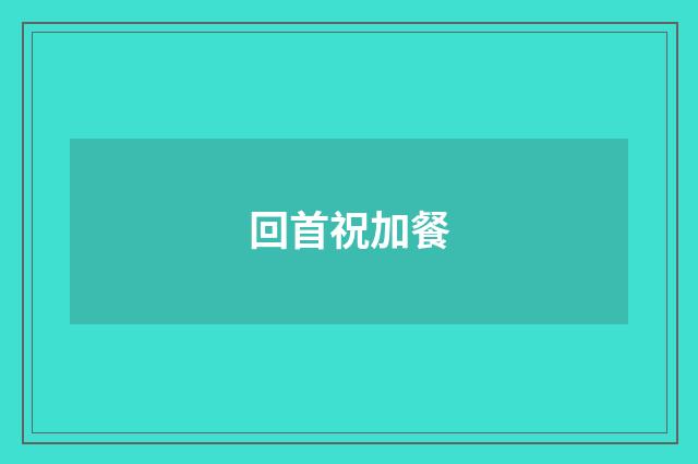 回首祝加餐