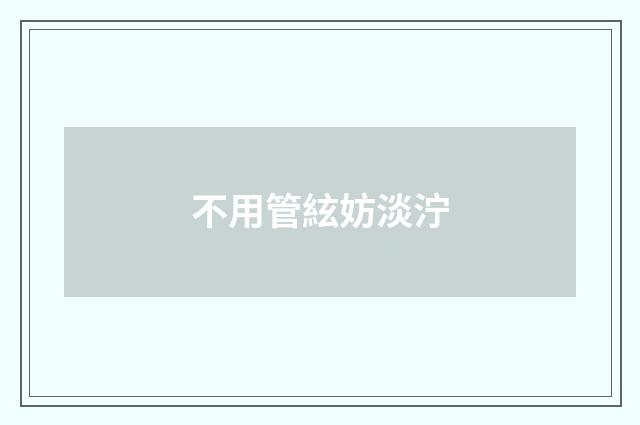 不用管絃妨淡泞