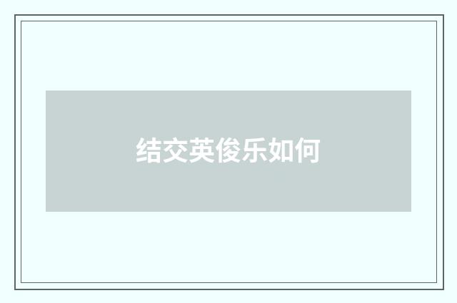 结交英俊乐如何