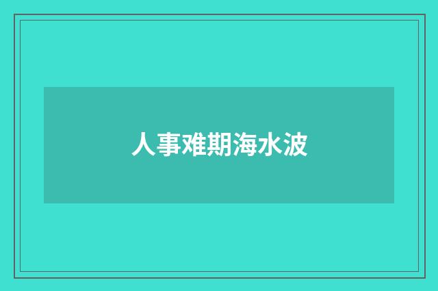 人事难期海水波