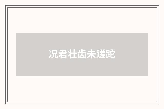 况君壮齿未蹉跎