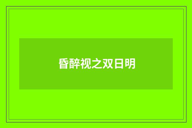 昏醉视之双日明