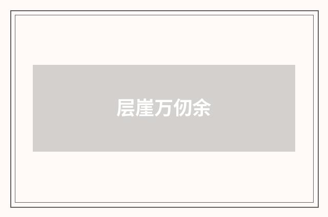 层崖万仞余