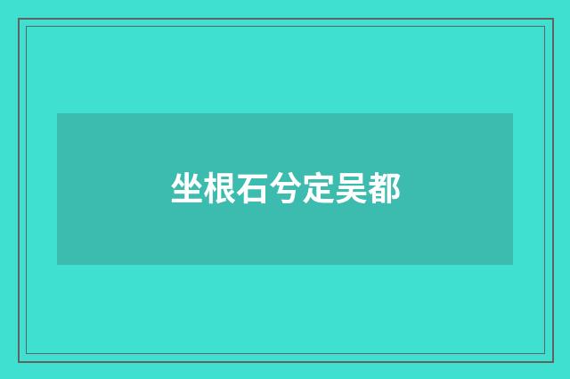 坐根石兮定吴都