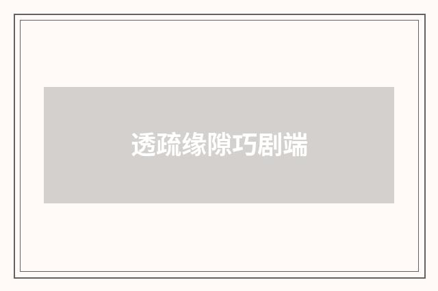 透疏缘隙巧剧端