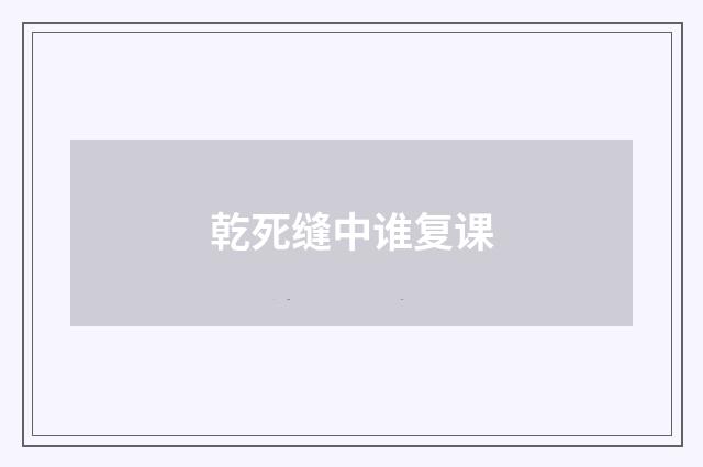 乾死缝中谁复课