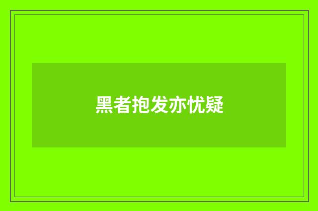 黑者抱发亦忧疑
