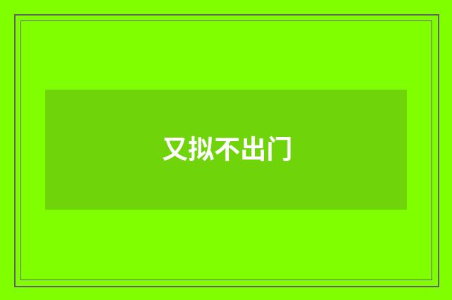 又拟不出门