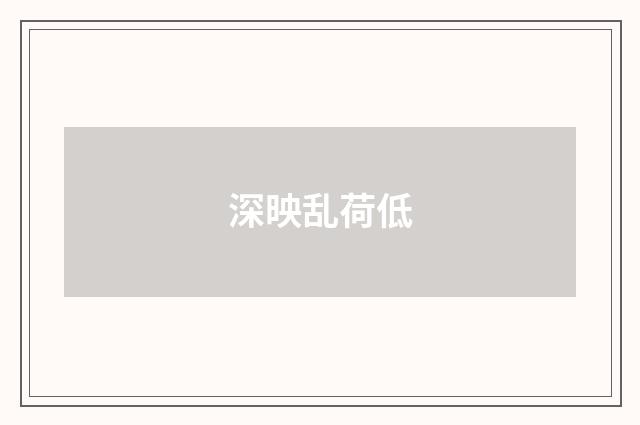 深映乱荷低