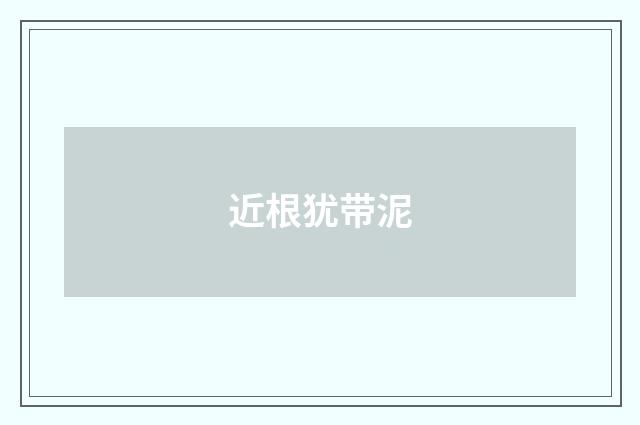 近根犹带泥