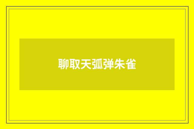 聊取天弧弹朱雀