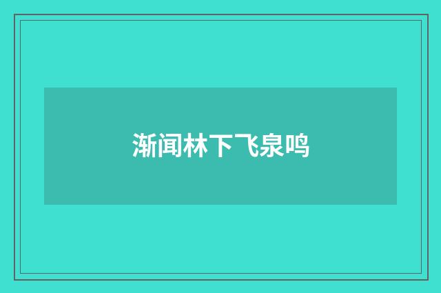 渐闻林下飞泉鸣