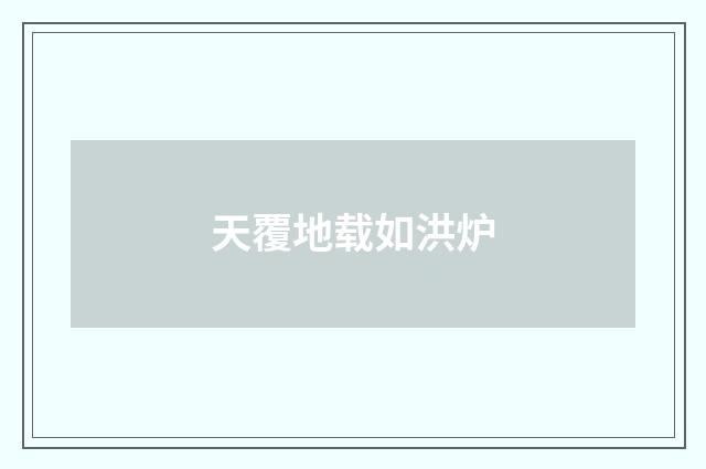 天覆地载如洪炉