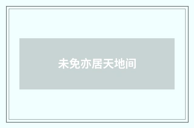 未免亦居天地间
