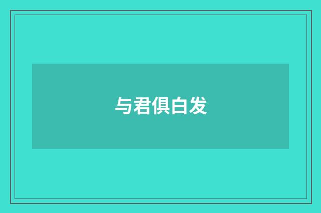 与君俱白发