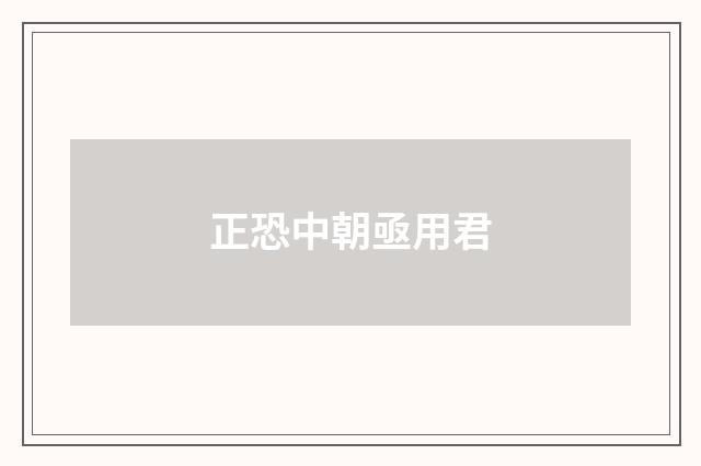 正恐中朝亟用君