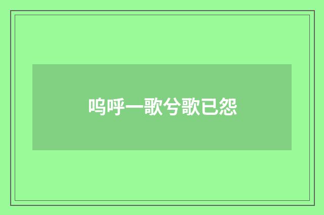 呜呼一歌兮歌已怨