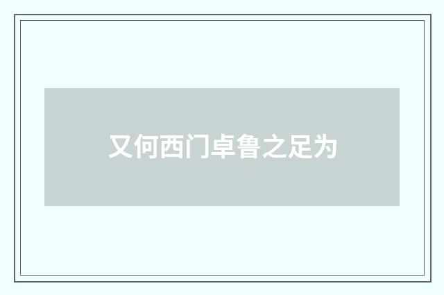 又何西门卓鲁之足为