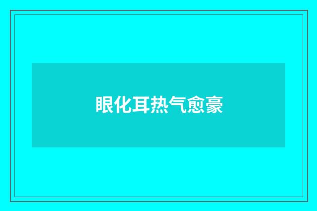 眼化耳热气愈豪