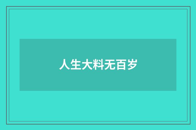 人生大料无百岁
