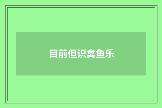 目前但识禽鱼乐