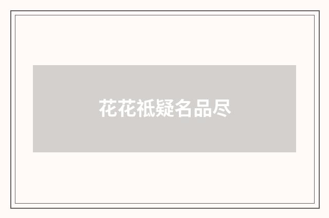 花花祗疑名品尽