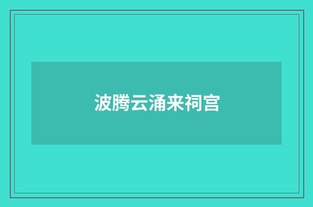 波腾云涌来祠宫