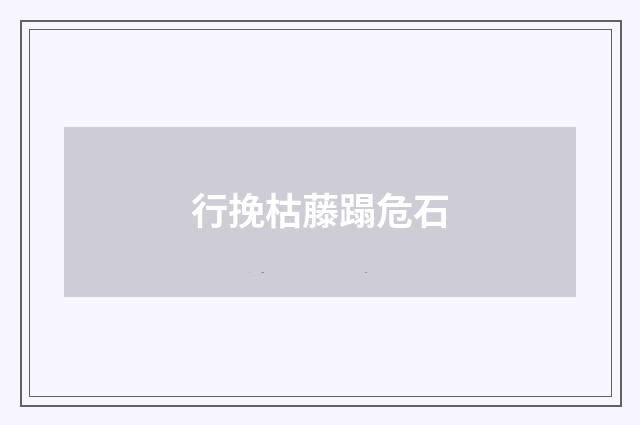 行挽枯藤蹋危石