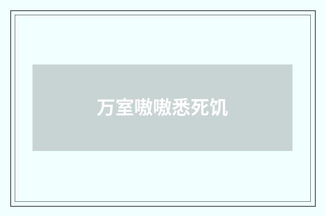 万室嗷嗷悉死饥