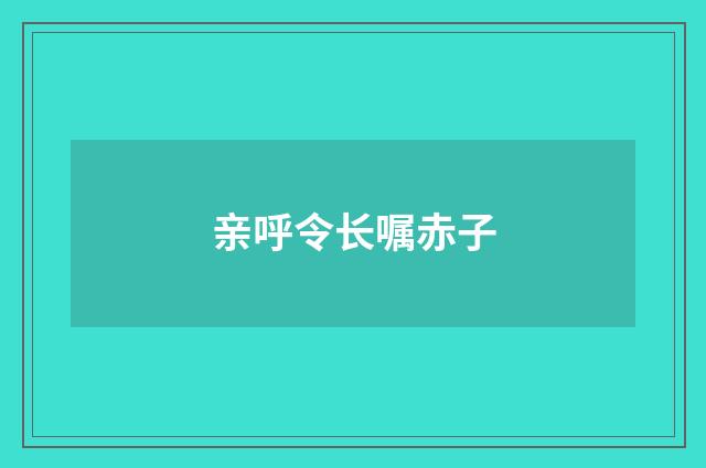 亲呼令长嘱赤子