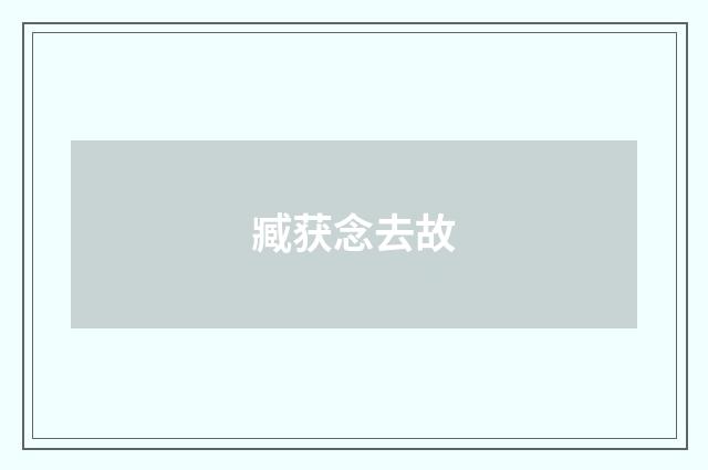 臧获念去故