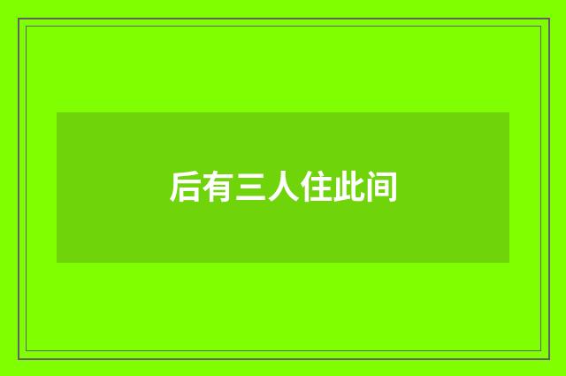 后有三人住此间