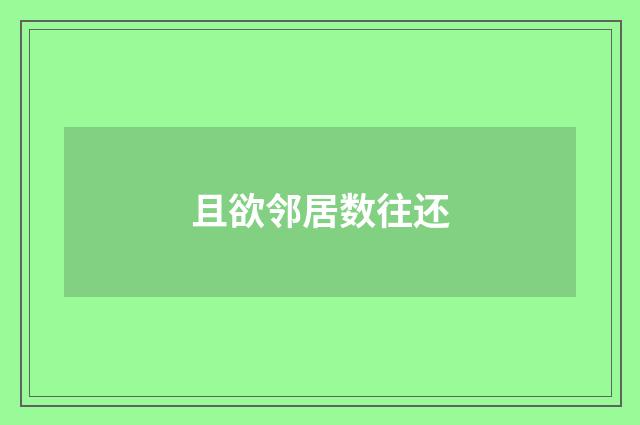 且欲邻居数往还