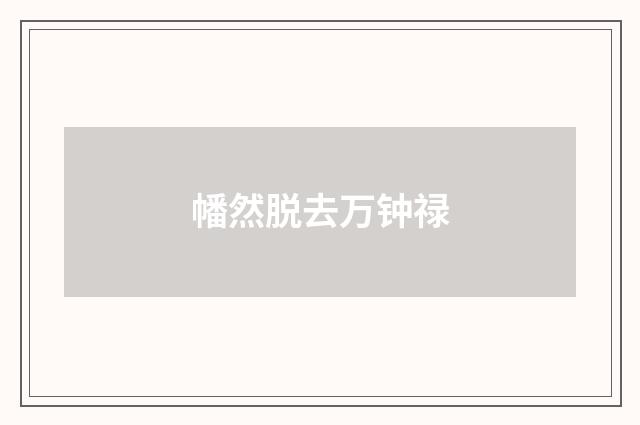 幡然脱去万钟禄