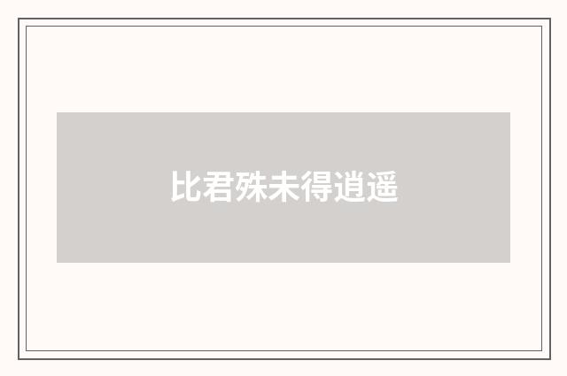 比君殊未得逍遥