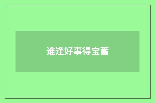 谁逢好事得宝蓄