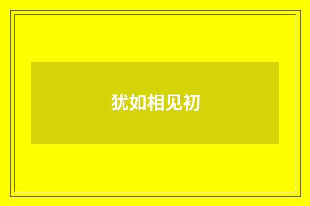 犹如相见初