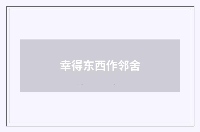 幸得东西作邻舍