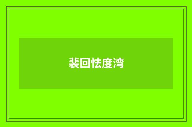 裴回怯度湾