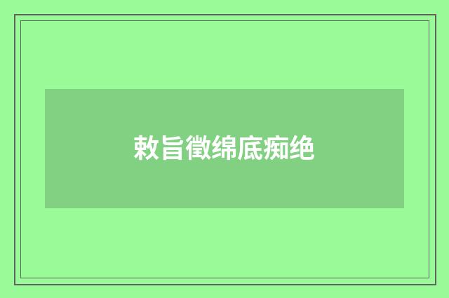 敕旨徵绵底痴绝