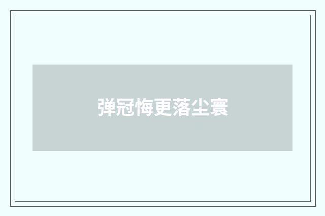 弹冠悔更落尘寰