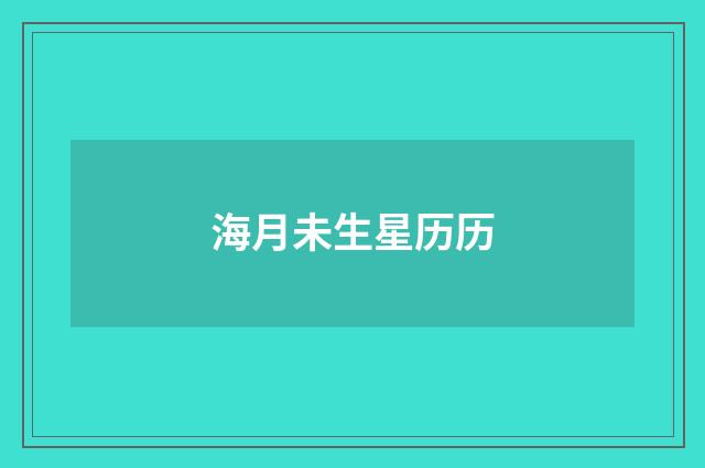 海月未生星历历