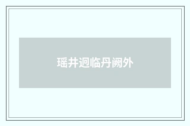 瑶井迥临丹阙外