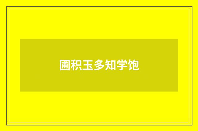 圃积玉多知学饱