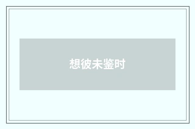 想彼未鉴时