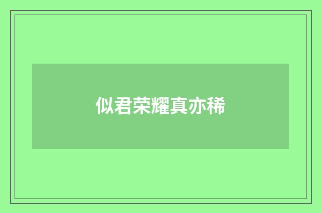 似君荣耀真亦稀