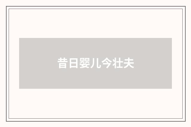 昔日婴儿今壮夫