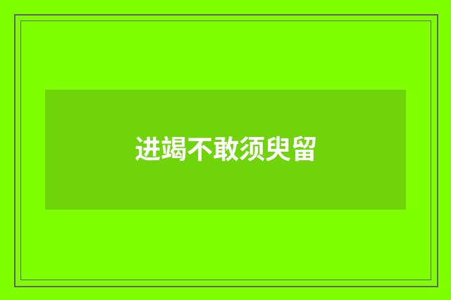 进竭不敢须臾留