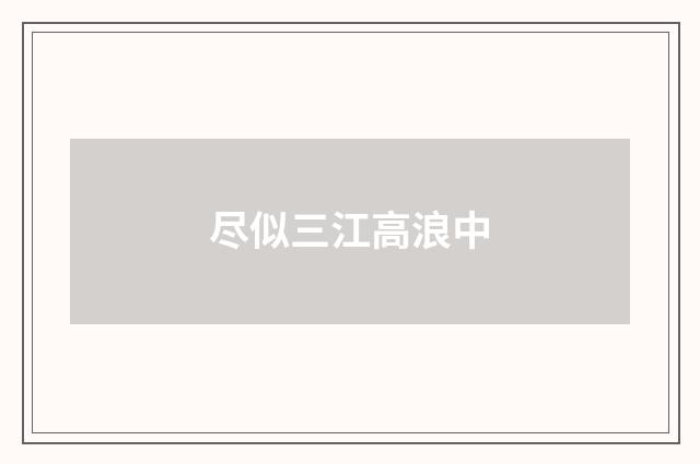 尽似三江高浪中