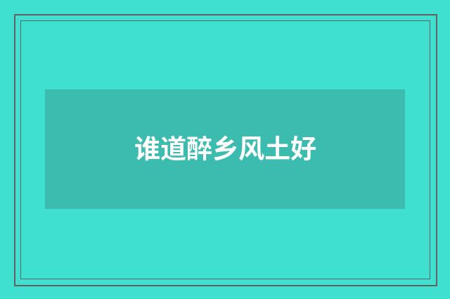 谁道醉乡风土好